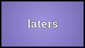 laters