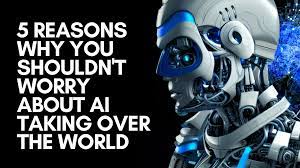 10 Reasons Why You Should Not Worry About AI Taking Over The World
