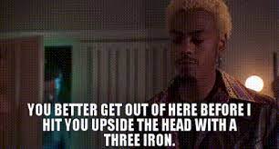 GET IT OUT OF HERE UPSIDE OF HIS HEAD!